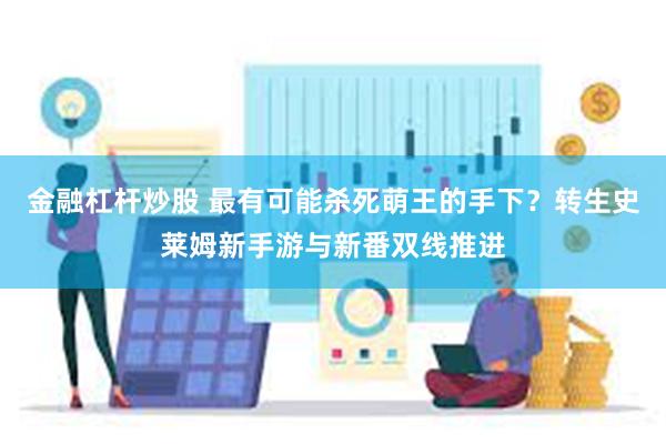 金融杠杆炒股 最有可能杀死萌王的手下？转生史莱姆新手游与新番双线推进