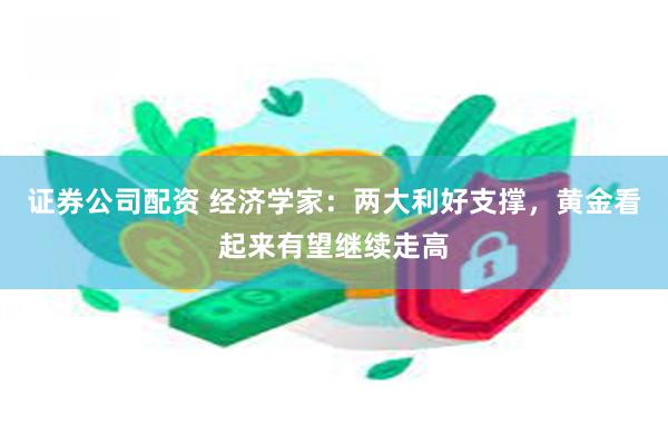 证券公司配资 经济学家：两大利好支撑，黄金看起来有望继续走高