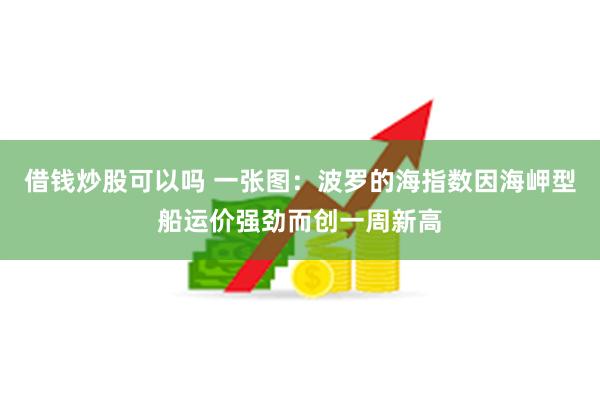 借钱炒股可以吗 一张图：波罗的海指数因海岬型船运价强劲而创一周新高