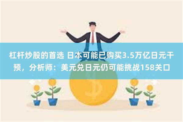 杠杆炒股的首选 日本可能已购买3.5万亿日元干预，分析师：美元兑日元仍可能挑战158关口