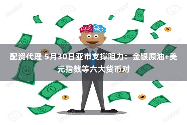 配资代理 5月30日亚市支撑阻力：金银原油+美元指数等六大货币对