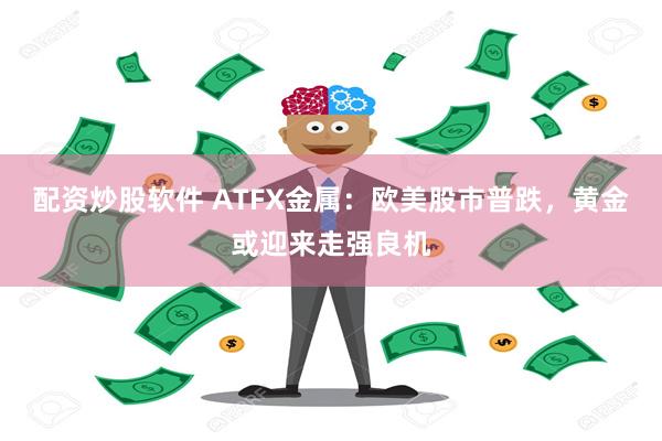 配资炒股软件 ATFX金属：欧美股市普跌，黄金或迎来走强良机