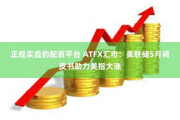 正规实盘的配资平台 ATFX汇市：美联储5月褐皮书助力美指大涨