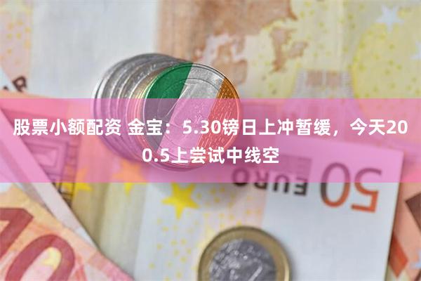 股票小额配资 金宝：5.30镑日上冲暂缓，今天200.5上尝试中线空