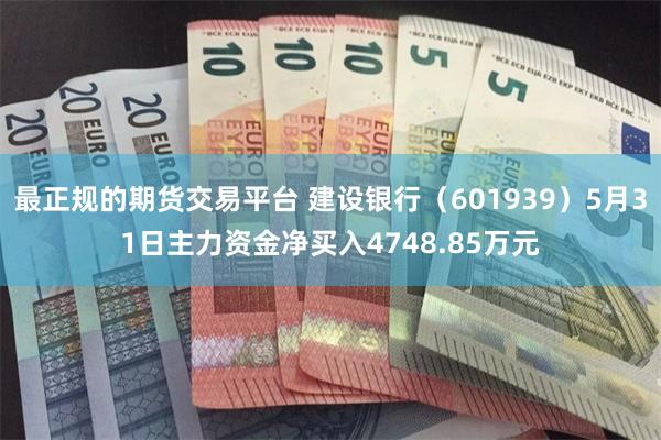 最正规的期货交易平台 建设银行（601939）5月31日主力资金净买入4748.85万元