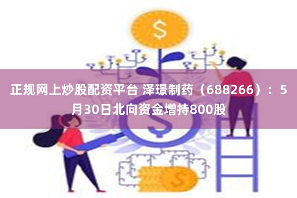 正规网上炒股配资平台 泽璟制药（688266）：5月30日北向资金增持800股