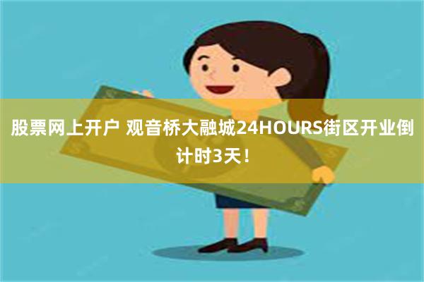 股票网上开户 观音桥大融城24HOURS街区开业倒计时3天！