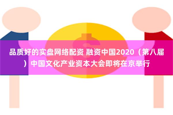 品质好的实盘网络配资 融资中国2020（第八届）中国文化产业资本大会即将在京举行