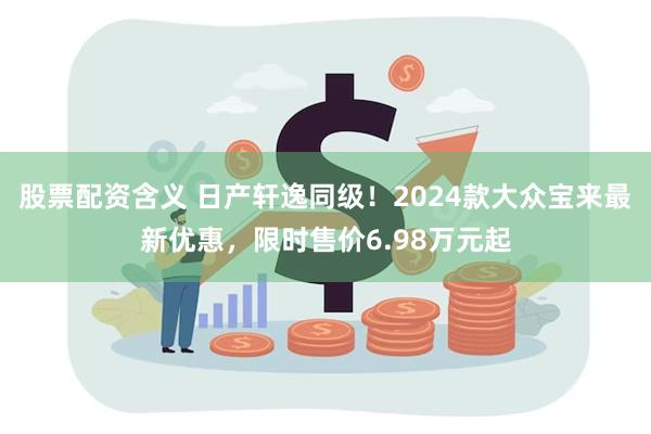 股票配资含义 日产轩逸同级！2024款大众宝来最新优惠，限时售价6.98万元起