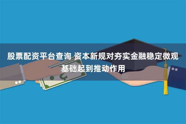 股票配资平台查询 资本新规对夯实金融稳定微观基础起到推动作用