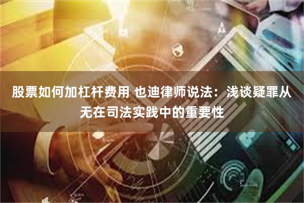 股票如何加杠杆费用 也迪律师说法：浅谈疑罪从无在司法实践中的重要性