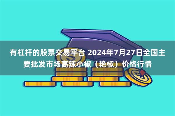 有杠杆的股票交易平台 2024年7月27日全国主要批发市场高辣小椒（艳椒）价格行情