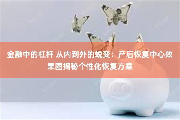 金融中的杠杆 从内到外的蜕变：产后恢复中心效果图揭秘个性化恢复方案