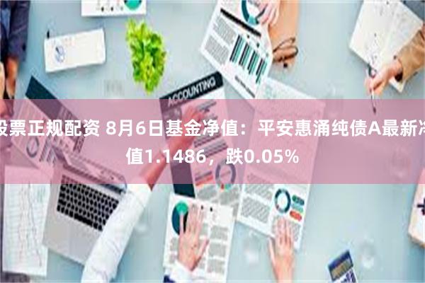 股票正规配资 8月6日基金净值：平安惠涌纯债A最新净值1.1486，跌0.05%