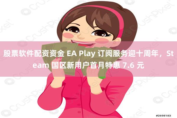 股票软件配资资金 EA Play 订阅服务迎十周年，Steam 国区新用户首月特惠 7.6 元