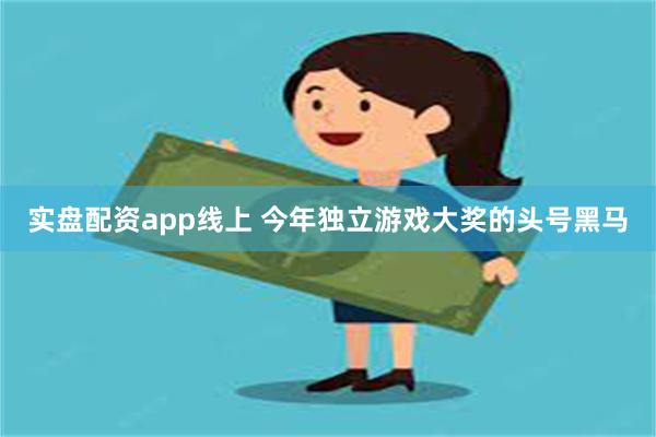 实盘配资app线上 今年独立游戏大奖的头号黑马