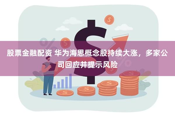 股票金融配资 华为海思概念股持续大涨，多家公司回应并提示风险