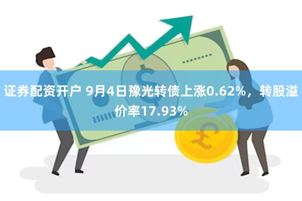 证券配资开户 9月4日豫光转债上涨0.62%，转股溢价率17.93%