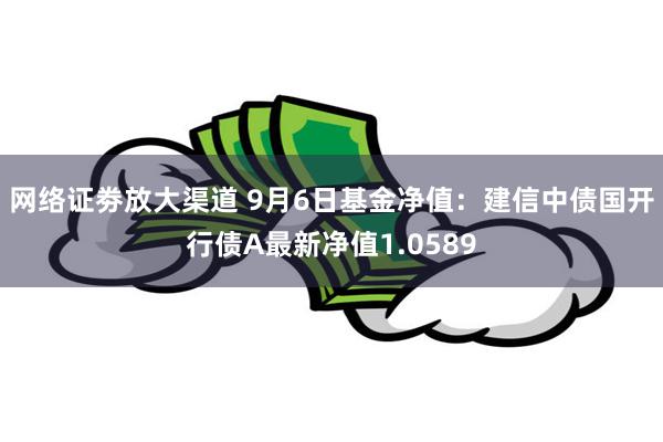 网络证劵放大渠道 9月6日基金净值：建信中债国开行债A最新净值1.0589