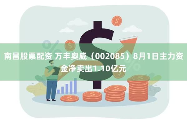 南昌股票配资 万丰奥威（002085）8月1日主力资金净卖出1.10亿元