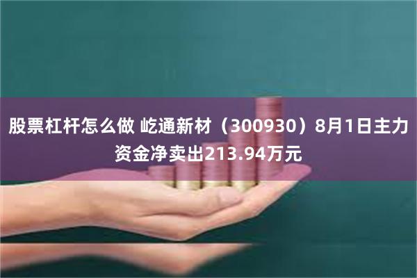 股票杠杆怎么做 屹通新材（300930）8月1日主力资金净卖出213.94万元