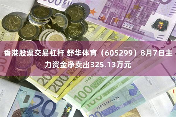 香港股票交易杠杆 舒华体育（605299）8月7日主力资金净卖出325.13万元