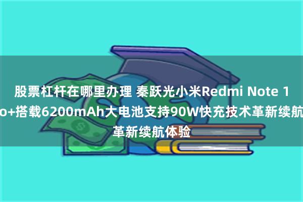 股票杠杆在哪里办理 秦跃光小米Redmi Note 14 Pro+搭载6200mAh大电池支持90W快充技术革新续航体验