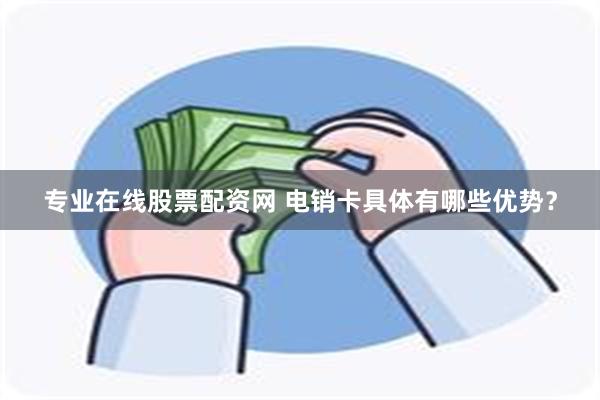 专业在线股票配资网 电销卡具体有哪些优势？