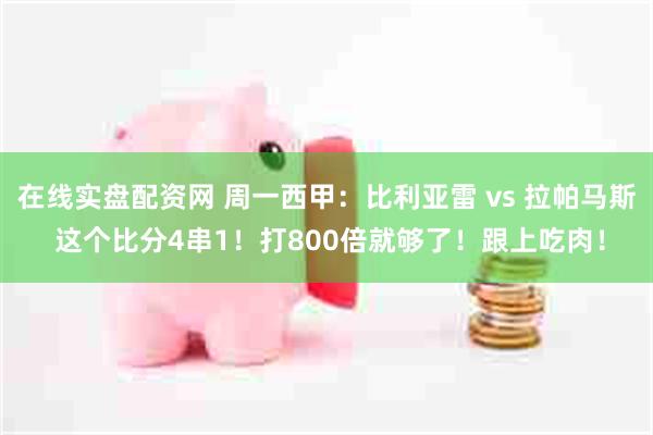 在线实盘配资网 周一西甲：比利亚雷 vs 拉帕马斯 这个比分4串1！打800倍就够了！跟上吃肉！