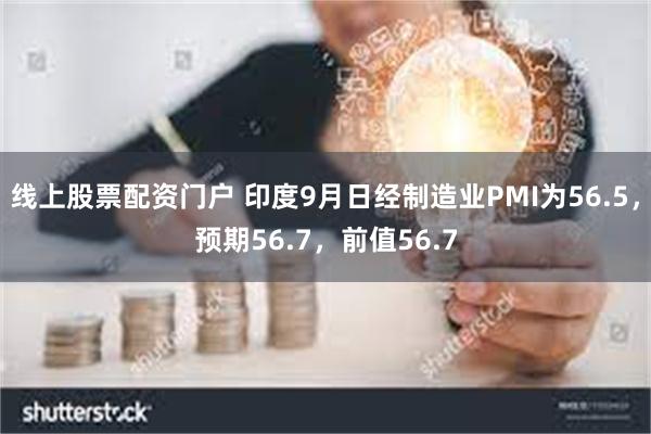 线上股票配资门户 印度9月日经制造业PMI为56.5，预期56.7，前值56.7