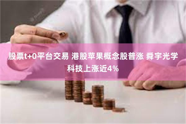 股票t+0平台交易 港股苹果概念股普涨 舜宇光学科技上涨近4%