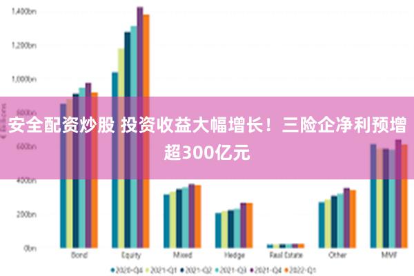 安全配资炒股 投资收益大幅增长！三险企净利预增超300亿元