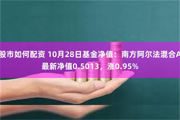 股市如何配资 10月28日基金净值：南方阿尔法混合A最新净值0.5013，涨0.95%