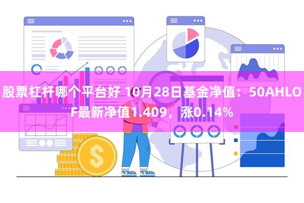 股票杠杆哪个平台好 10月28日基金净值：50AHLOF最新净值1.409，涨0.14%