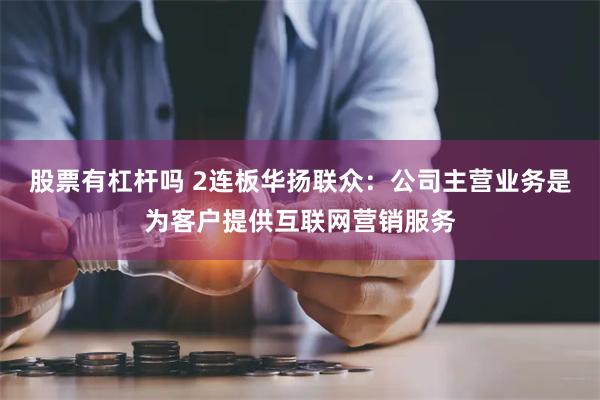 股票有杠杆吗 2连板华扬联众：公司主营业务是为客户提供互联网营销服务