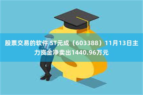 股票交易的软件 ST元成（603388）11月13日主力资金净卖出1440.96万元