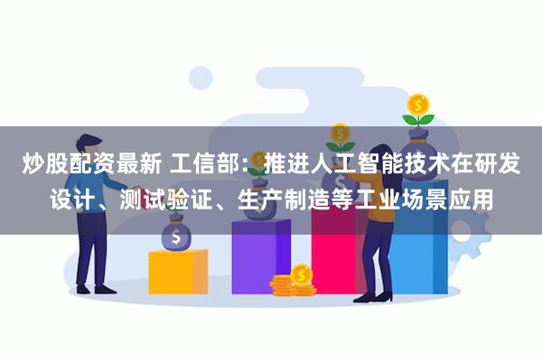 炒股配资最新 工信部：推进人工智能技术在研发设计、测试验证、生产制造等工业场景应用