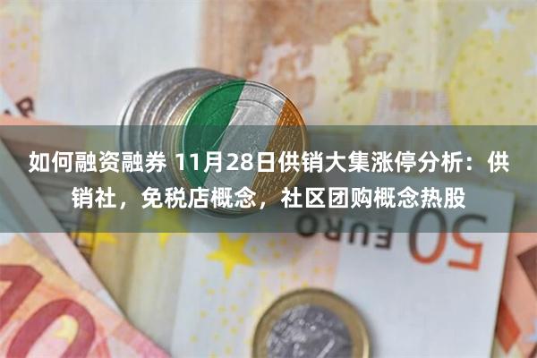 如何融资融券 11月28日供销大集涨停分析：供销社，免税店概念，社区团购概念热股