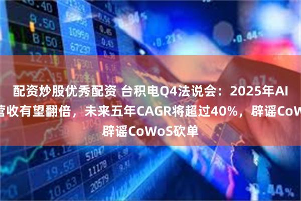 配资炒股优秀配资 台积电Q4法说会：2025年AI加速器营收有望翻倍，未来五年CAGR将超过40%，辟谣CoWoS砍单