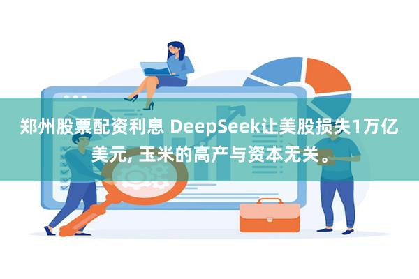 郑州股票配资利息 DeepSeek让美股损失1万亿美元, 玉米的高产与资本无关。