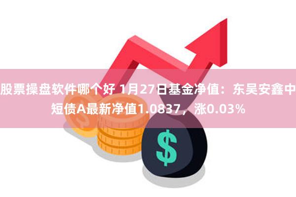 股票操盘软件哪个好 1月27日基金净值：东吴安鑫中短债A最新净值1.0837，涨0.03%