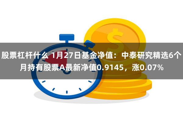 股票杠杆什么 1月27日基金净值：中泰研究精选6个月持有股票A最新净值0.9145，涨0.07%