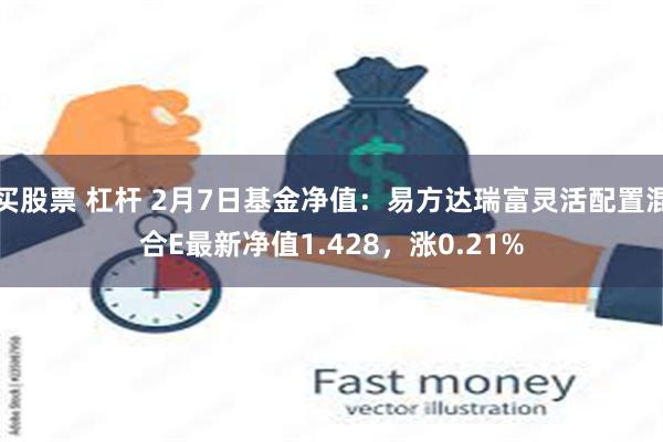 买股票 杠杆 2月7日基金净值：易方达瑞富灵活配置混合E最新净值1.428，涨0.21%