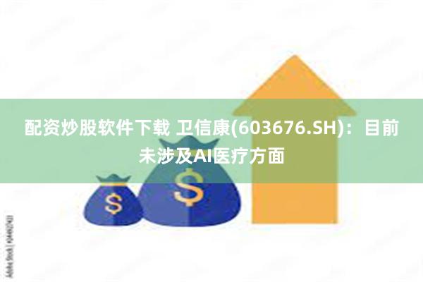 配资炒股软件下载 卫信康(603676.SH)：目前未涉及AI医疗方面