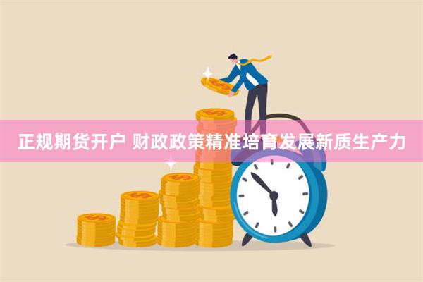 正规期货开户 财政政策精准培育发展新质生产力