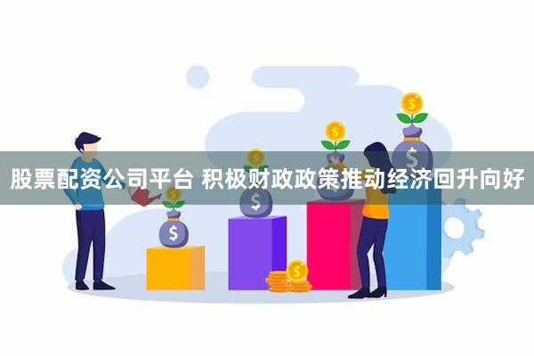 股票配资公司平台 积极财政政策推动经济回升向好